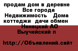 продам дом в деревне - Все города Недвижимость » Дома, коттеджи, дачи обмен   . Ненецкий АО,Выучейский п.